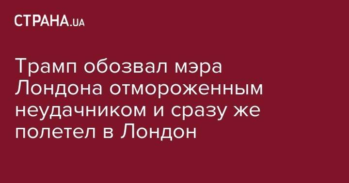 Дональд Трамп - Елизавета II - Тереза Мэй - Трамп обозвал мэра Лондона отмороженным неудачником и сразу же полетел в Лондон - strana.ua - США - Англия