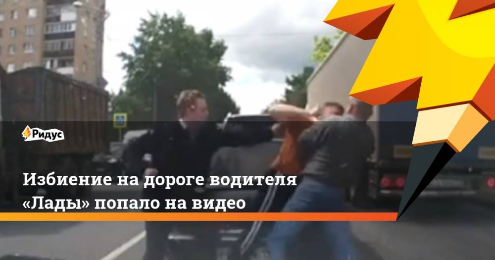 Избиение на дороге водителя «Лады» попало на видео - ridus.ru - Московская обл. - Клин