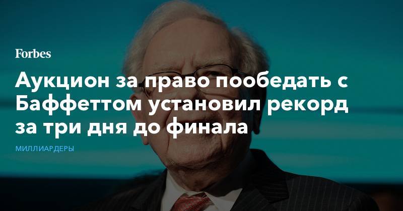 Уоррен Баффетт - Аукцион за право пообедать с Баффеттом установил рекорд за три дня до финала - forbes.ru - Сан-Франциско