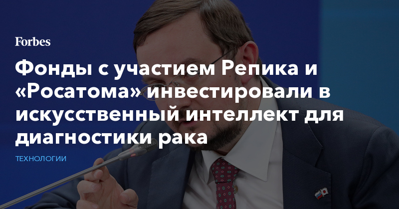 Алексей Репик - Фонды с участием Репика и «Росатома» инвестировали в искусственный интеллект для диагностики рака - forbes.ru