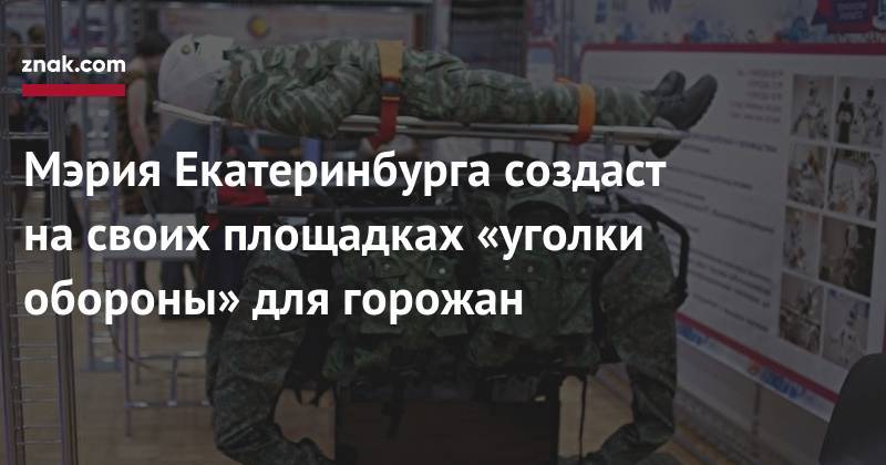 Александр Высокинский - Мэрия Екатеринбурга создаст на&nbsp;своих площадках «уголки обороны» для горожан - znak.com - Екатеринбург