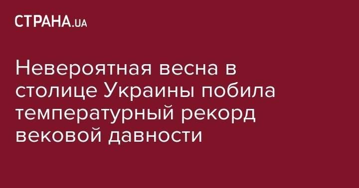 Борис Срезневский - Невероятная весна в столице Украины побила температурный рекорд вековой давности - strana.ua - Киев