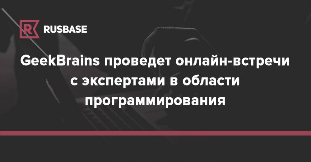 GeekBrains проведет онлайн-встречи с экспертами в области программирования - rb.ru