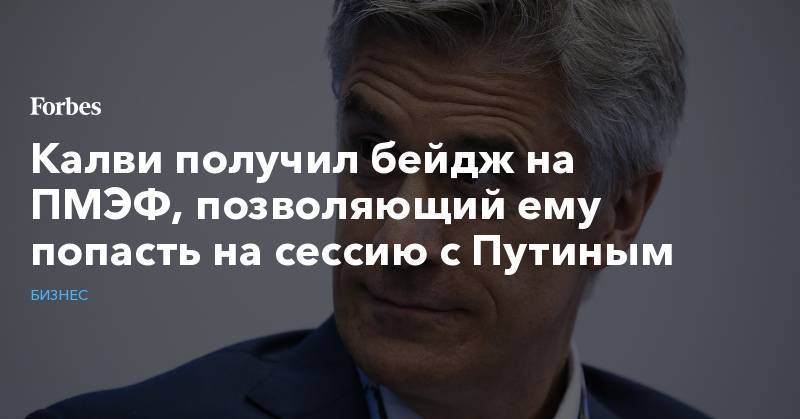 Владимир Путин - Майкл Калви - Денис Денисов - Калви получил бейдж на ПМЭФ, позволяющий ему попасть на сессию с Путиным - forbes.ru - Россия