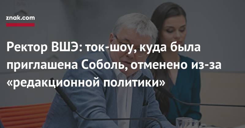 Любовь Соболь - Ярослав Кузьминов - Ректор ВШЭ: ток-шоу, куда была приглашена Соболь, отменено из-за «редакционной политики» - znak.com