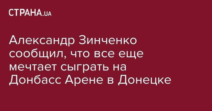 Александр Зинченко - Александр Зинченко сообщил, что все еще мечтает сыграть на Донбасс Арене в Донецке - strana.ua - Англия - Уфа