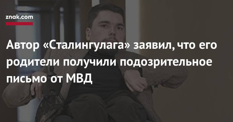 Павел Чиков - Александр Горбунов - Автор «Сталингулага» заявил, что его родители получили подозрительное письмо от&nbsp;МВД - znak.com - Москва - Россия - Махачкала