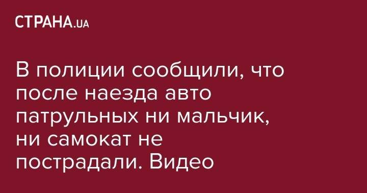 В полиции сообщили, что после наезда авто патрульных ни мальчик, ни самокат не пострадали. Видео - strana.ua - Киевская обл. - Борисполь