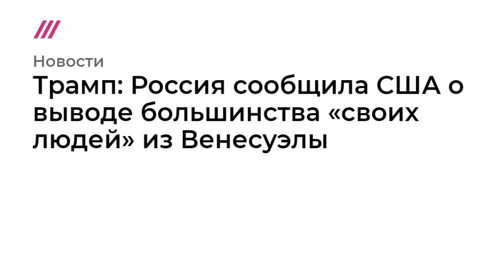 Трамп: Россия сообщила США о выводе большинства «своих людей» из Венесуэлы - tvrain.ru - Россия - Венесуэла