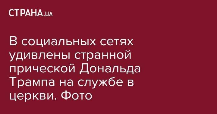 Дональд Трамп - Елизавета II - В социальных сетях удивлены странной прической Дональда Трампа на службе в церкви. Фото - strana.ua - США - Англия