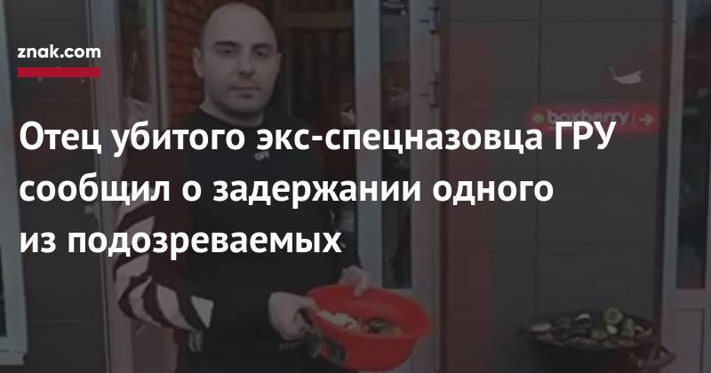 Никита Белянкин - Отец убитого экс-спецназовца ГРУ сообщил о&nbsp;задержании одного из&nbsp;подозреваемых - znak.com - Армения - Ереван