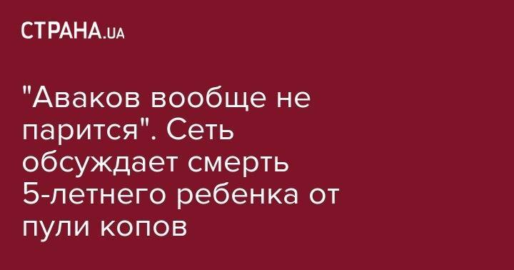 Арсен Аваков - "Аваков вообще не парится". Сеть обсуждает смерть 5-летнего ребенка от пули копов - strana.ua