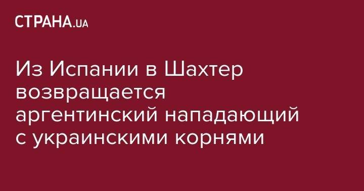 Сергей Ребров - Из Испании в Шахтер возвращается аргентинский нападающий с украинскими корнями - strana.ua - Австрия - Донецк