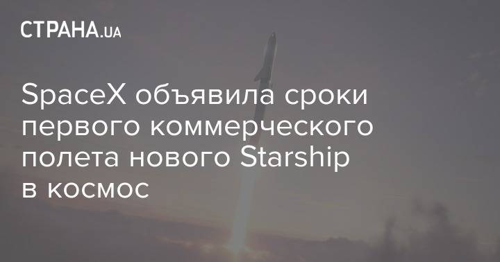 Илон Маск - SpaceX объявила сроки первого коммерческого полета нового Starship в космос - strana.ua - США