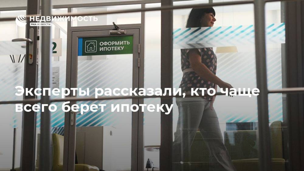 Эксперты рассказали, кто чаще всего берет ипотеку - realty.ria.ru - Москва - Россия
