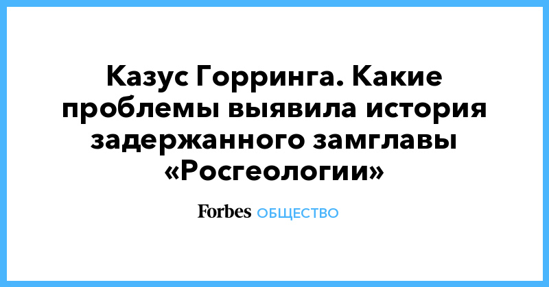 Дмитрий Медведев - Казус Горринга. Какие проблемы выявила история задержанного замглавы «Росгеологии» - forbes.ru