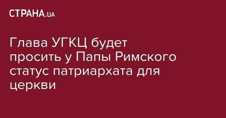 Франциск - Глава УГКЦ будет просить у Папы Римского статус патриархата для церкви - strana.ua - Украина - Киев - Австралия - Рим - Ватикан