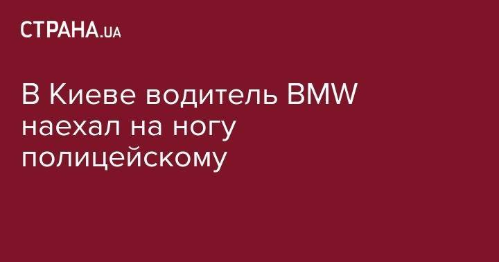 Бела Церкви - В Киеве водитель BMW наехал на ногу полицейскому - strana.ua - Киев