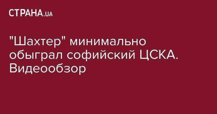 Даниил Сикан - "Шахтер" минимально обыграл софийский ЦСКА. Видеообзор - strana.ua - Украина - Германия - Болгария - Одесса - София