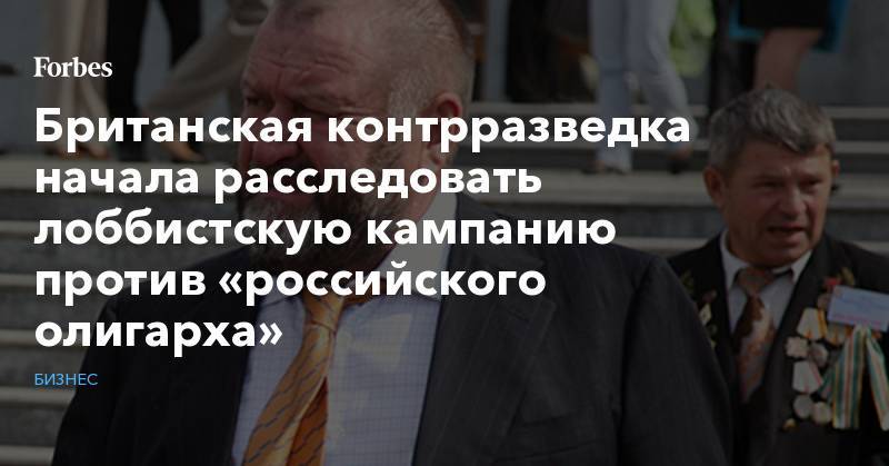 Бен Уоллес - Александр Щукин - Британская контрразведка начала расследовать лоббистскую кампанию против «российского олигарха» - forbes.ru - Россия - Англия