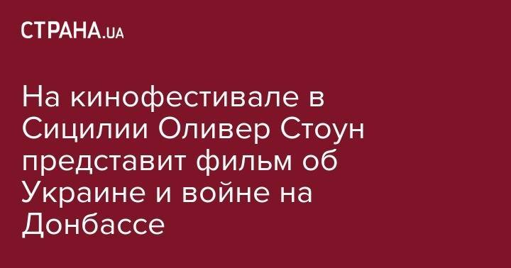 Владимир Путин - Виктор Медведчук - Оливер Стоун - Оксана Марченко - На кинофестивале в Сицилии Оливер Стоун представит фильм об Украине и войне на Донбассе - strana.ua - Россия - США - Украина