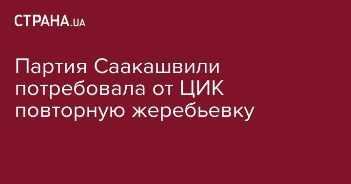 Михаил Саакашвили - Татьяна Слипачук - Партия Саакашвили потребовала от ЦИК повторную жеребьевку - strana.ua - Украина