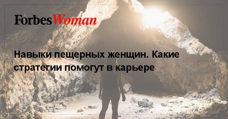 Джессика Паркер - Навыки пещерных женщин. Какие стратегии помогут в карьере - forbes.ru