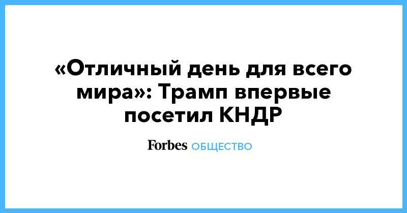Дональд Трамп - Ким Ченын - Мун Чжэин - «Отличный день для всего мира»: Трамп впервые посетил КНДР - forbes.ru - Южная Корея - США - КНДР