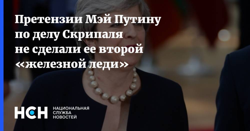 Владимир Путин - Дмитрий Песков - Тереза Мэй - Претензии Мэй Путину по делу Скрипаля не сделали ее второй «железной леди» - nsn.fm - Россия - Англия