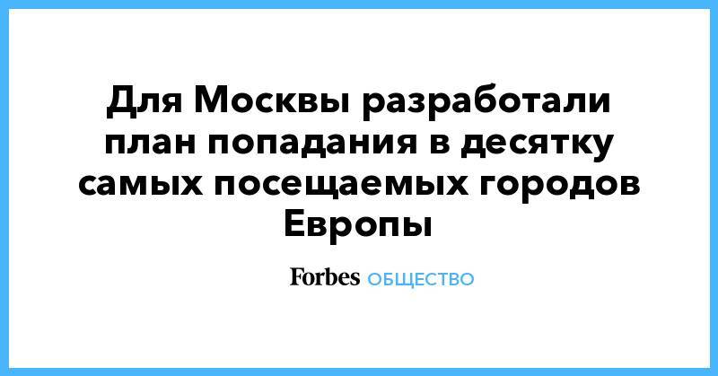 Для Москвы разработали план попадания в десятку самых посещаемых городов Европы - forbes.ru - Москва - Россия - Boston