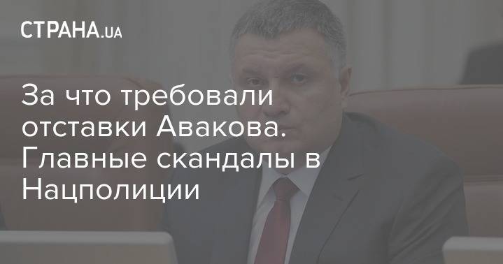 Арсен Аваков - За что требовали отставки Авакова. Главные скандалы в Нацполиции - strana.ua - Украина