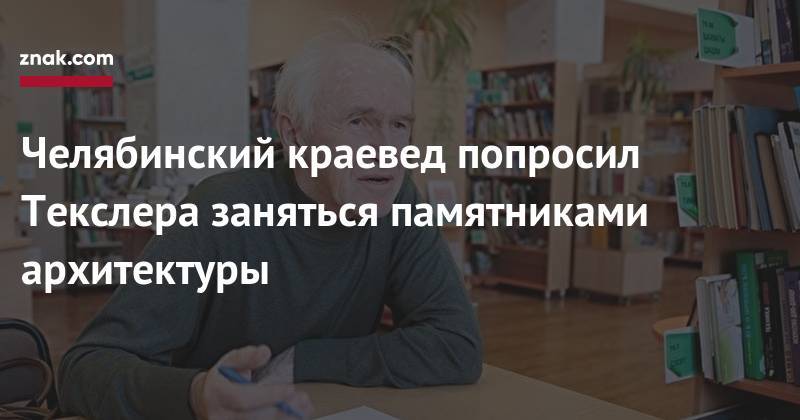 Алексей Текслер - Челябинский краевед попросил Текслера заняться памятниками архитектуры - znak.com