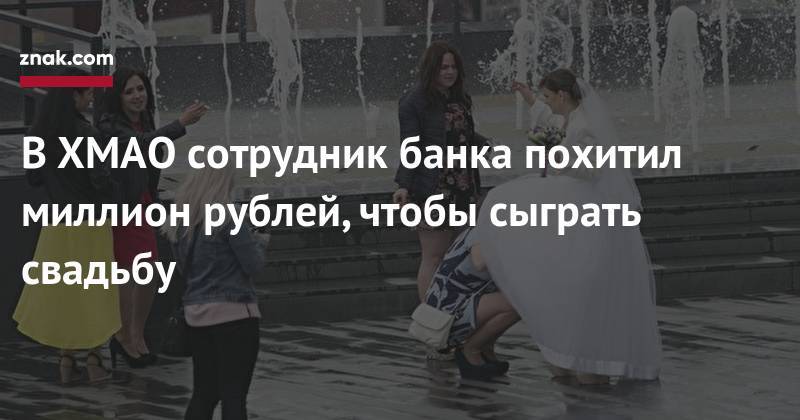 В ХМАО сотрудник банка похитил миллион рублей, чтобы сыграть свадьбу - znak.com - Россия - Югра - Нижневартовск