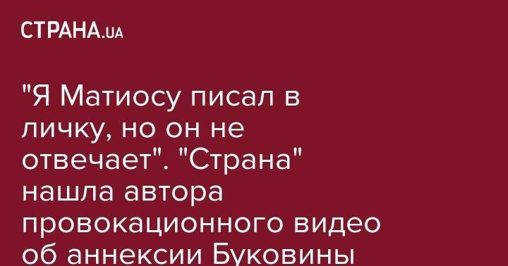 "Я Матиосу писал в личку, но он не отвечает". "Страна" нашла автора провокационного видео об аннексии Буковины Румынией - strana.ua - Россия - Украина - Румыния - Одесса - Черновцы