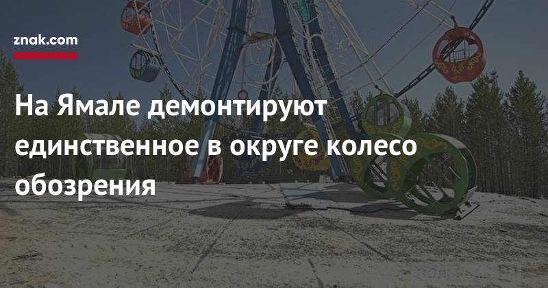 На&nbsp;Ямале демонтируют единственное в&nbsp;округе колесо обозрения - znak.com - Ноябрьск