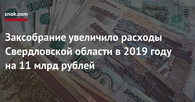 Заксобрание увеличило расходы Свердловской области в&nbsp;2019 году на&nbsp;11 млрд рублей - znak.com - Свердловская обл.