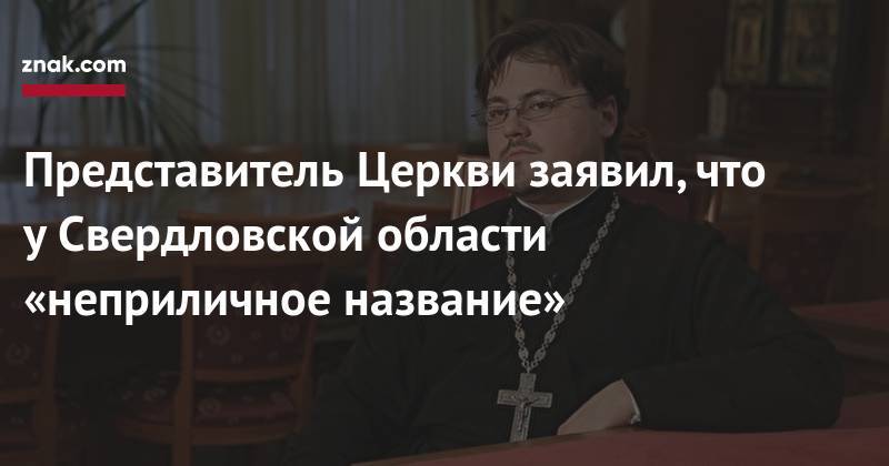 Представитель Церкви заявил, что у&nbsp;Свердловской области «неприличное название» - znak.com - Екатеринбург - Царьград - Свердловская обл.