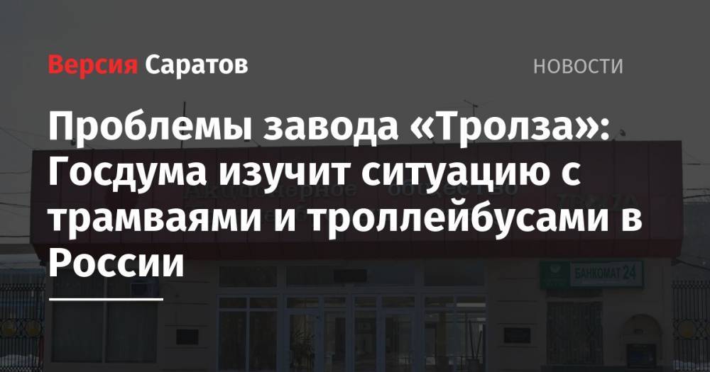 Ольга Алимова - Проблемы завода «Тролза»: Госдума изучит ситуацию с трамваями и троллейбусами в России - nversia.ru - Россия - Саратов