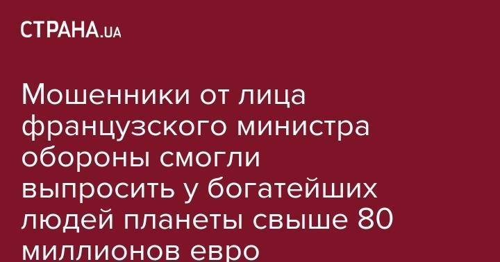 Франсуа Олланд - Жан-Ив Ле-Дриана - Мошенники от лица французского министра обороны смогли выпросить у богатейших людей планеты свыше 80 миллионов евро - strana.ua - Франция