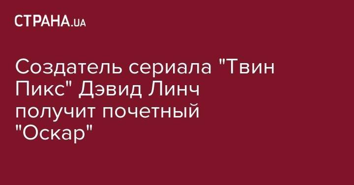 Дэвид Линч - Создатель сериала "Твин Пикс" Дэвид Линч получит почетный "Оскар" - strana.ua - США - Италия
