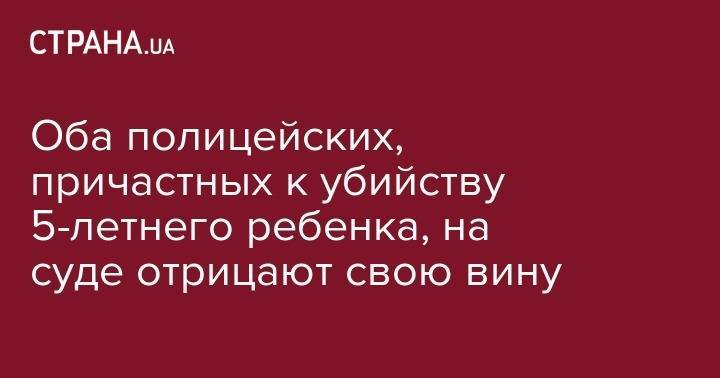 Иван Приходько - Кирилл Тлявов - Оба полицейских, причастных к убийству 5-летнего ребенка, на суде отрицают свою вину - strana.ua - Киев