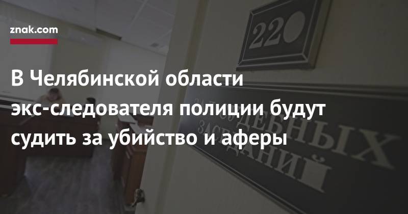 Наталья Мамаева - В&nbsp;Челябинской области экс-следователя полиции будут судить за&nbsp;убийство и&nbsp;аферы - znak.com - Челябинск