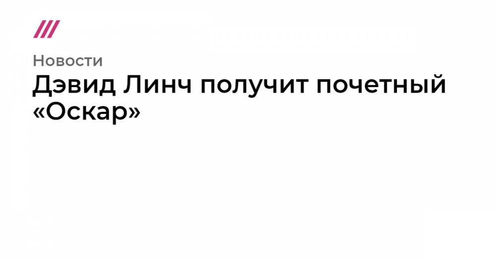 Оливер Стоун - Дэвид Линч получит почетный «Оскар» - tvrain.ru - Италия