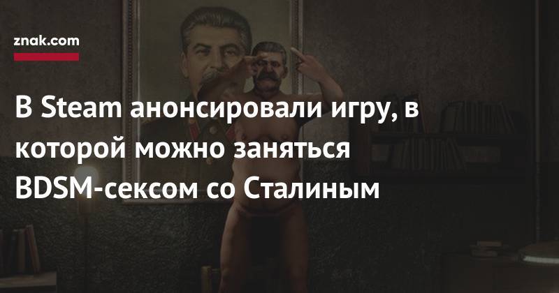 Иосиф Сталин - В Steam анонсировали игру, в которой можно заняться BDSM-сексом со Сталиным - znak.com