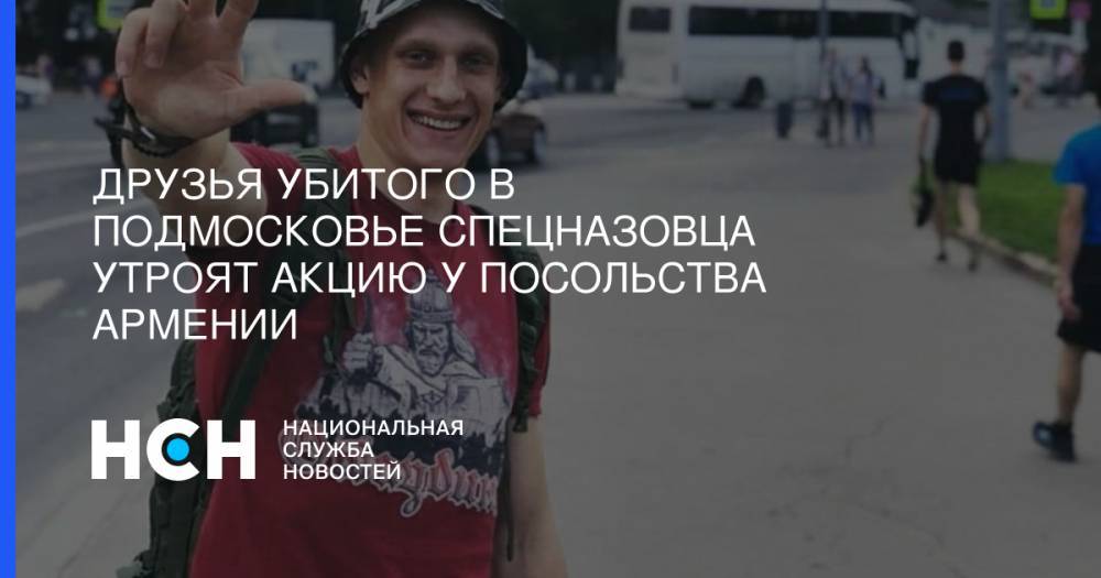 Светлана Петренко - Никита Белянкин - Друзья убитого в Подмосковье спецназовца утроят акцию у посольства Армении - nsn.fm - Москва - Санкт-Петербург - Армения - Московская обл.