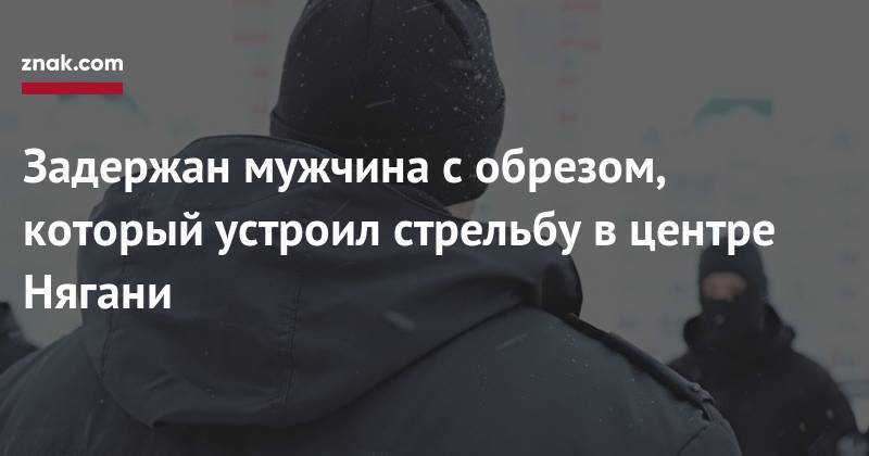Задержан мужчина с&nbsp;обрезом, который устроил стрельбу в&nbsp;центре Нягани - znak.com - Югра