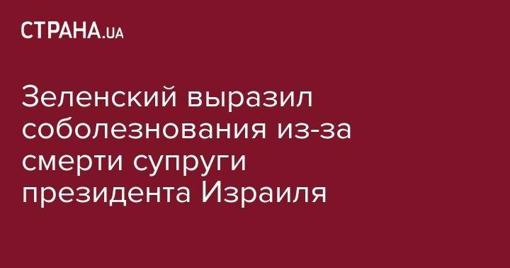 Владимир Зеленский - Биньямин Нетаньяху - Реувен Ривлин - Зеленский выразил соболезнования из-за смерти супруги президента Израиля - strana.ua - Украина - Израиль