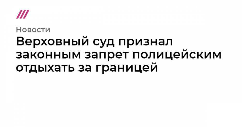Владимир Воронцов - Верховный суд признал законным запрет полицейским отдыхать за границей - tvrain.ru - Болгария - Доминиканская Республика
