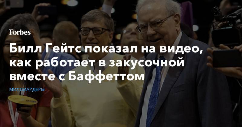 Вильям Гейтс - Уоррен Баффетт - Билл Гейтс показал на видео, как работает в закусочной вместе с Баффеттом - forbes.ru