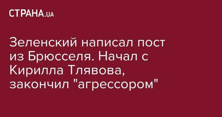 Владимир Зеленский - Зеленский написал пост из Брюсселя. Начал с Кирилла Тлявова, закончил "агрессором" - strana.ua - Украина - Брюссель